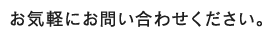 お気軽にお問い合わせください。